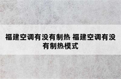 福建空调有没有制热 福建空调有没有制热模式